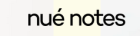 Nue Notes